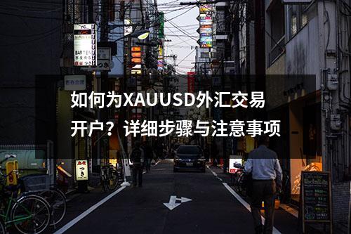 如何为XAUUSD外汇交易开户？详细步骤与注意事项