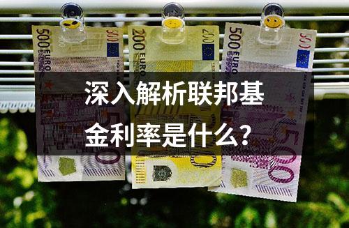深入解析联邦基金利率是什么？