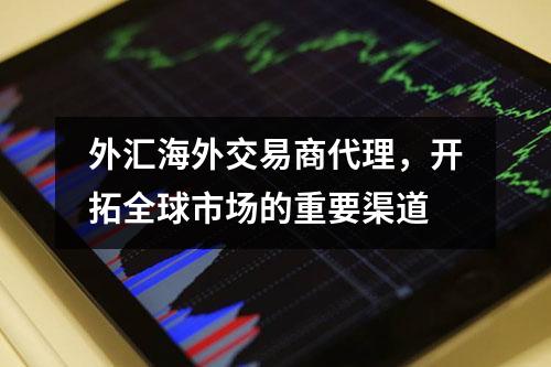 外汇海外交易商代理，开拓全球市场的重要渠道