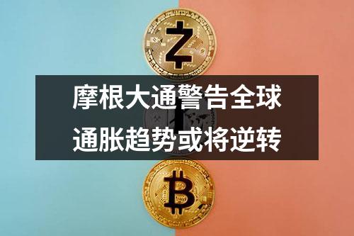 摩根大通警告全球通胀趋势或将逆转
