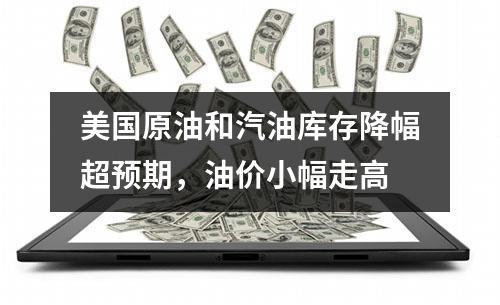美国原油和汽油库存降幅超预期，油价小幅走高