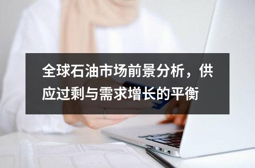 全球石油市场前景分析，供应过剩与需求增长的平衡