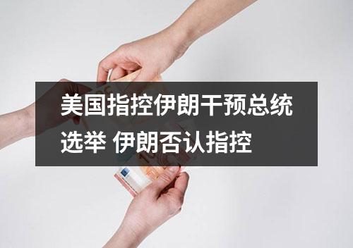 美国指控伊朗干预总统选举 伊朗否认指控