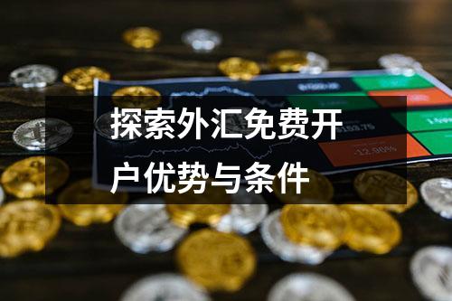 探索外汇免费开户优势与条件