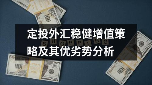 定投外汇稳健增值策略及其优劣势分析