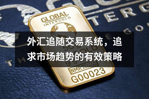 外汇追随交易系统，追求市场趋势的有效策略