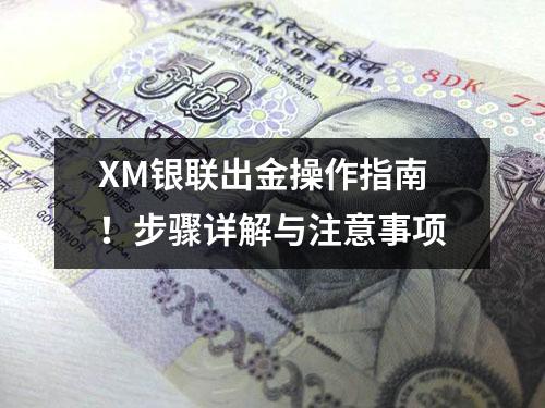XM银联出金操作指南！步骤详解与注意事项