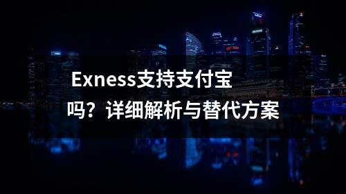  Exness支持支付宝吗？详细解析与替代方案