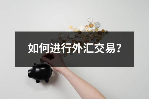 如何进行外汇交易？