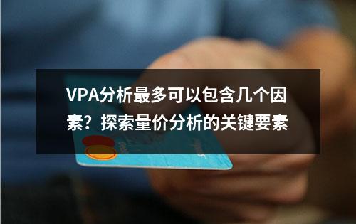 VPA分析最多可以包含几个因素？探索量价分析的关键要素