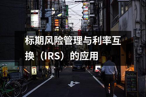 标期风险管理与利率互换（IRS）的应用