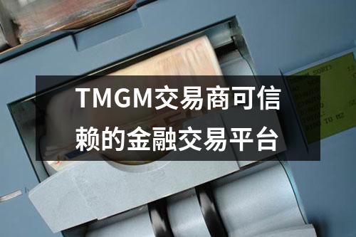 TMGM交易商可信赖的金融交易平台