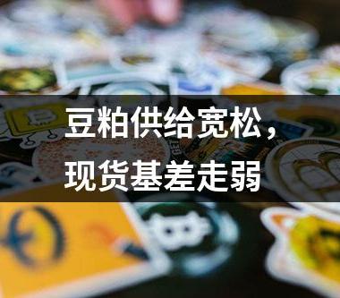 豆粕供给宽松，现货基差走弱