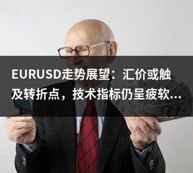 EURUSD走势展望：汇价或触及转折点，技术指标仍呈疲软态势